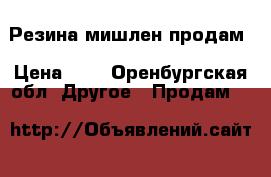 Резина мишлен продам › Цена ­ 5 - Оренбургская обл. Другое » Продам   